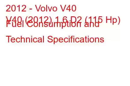 2012 - Volvo V40
V40 (2012) 1.6 D2 (115 Hp) Fuel Consumption and Technical Specifications