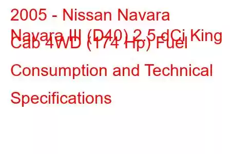 2005 - Nissan Navara
Navara III (D40) 2.5 dCi King Cab 4WD (174 Hp) Fuel Consumption and Technical Specifications