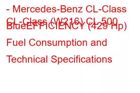 - Mercedes-Benz CL-Class
CL-Class (W216) CL 500 BlueEFFICIENCY (429 Hp) Fuel Consumption and Technical Specifications