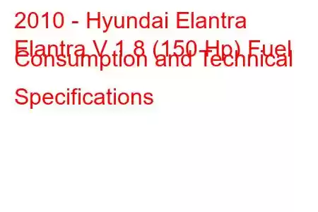 2010 - Hyundai Elantra
Elantra V 1.8 (150 Hp) Fuel Consumption and Technical Specifications