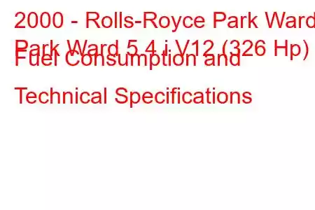 2000 - Rolls-Royce Park Ward
Park Ward 5.4 i V12 (326 Hp) Fuel Consumption and Technical Specifications