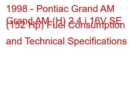 1998 - Pontiac Grand AM
Grand AM (H) 2.4 i 16V SE (152 Hp) Fuel Consumption and Technical Specifications