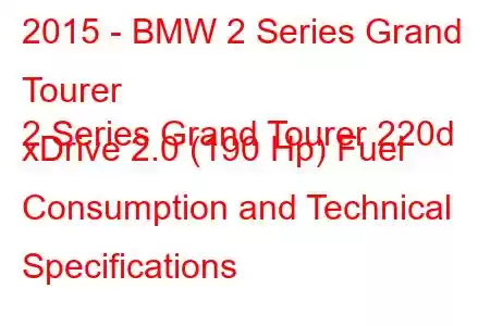 2015 - BMW 2 Series Grand Tourer
2 Series Grand Tourer 220d xDrive 2.0 (190 Hp) Fuel Consumption and Technical Specifications