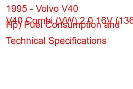 1995 - Volvo V40
V40 Combi (VW) 2.0 16V (136 Hp) Fuel Consumption and Technical Specifications