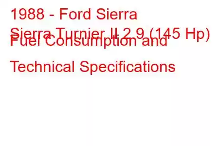 1988 - Ford Sierra
Sierra Turnier II 2.9 (145 Hp) Fuel Consumption and Technical Specifications