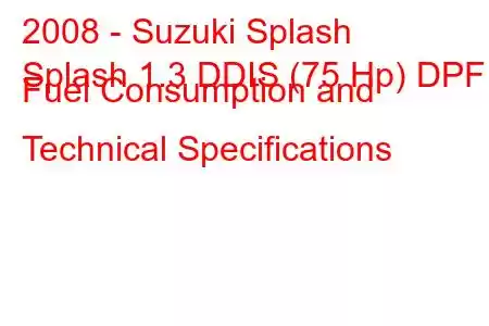 2008 - Suzuki Splash
Splash 1.3 DDIS (75 Hp) DPF Fuel Consumption and Technical Specifications