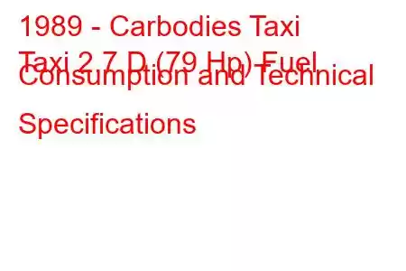 1989 - Carbodies Taxi
Taxi 2.7 D (79 Hp) Fuel Consumption and Technical Specifications