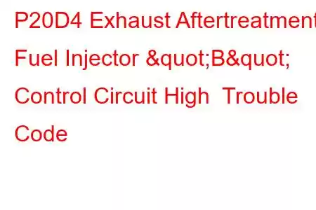 P20D4 Exhaust Aftertreatment Fuel Injector "B" Control Circuit High Trouble Code