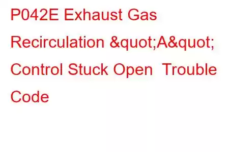 P042E Exhaust Gas Recirculation "A" Control Stuck Open Trouble Code