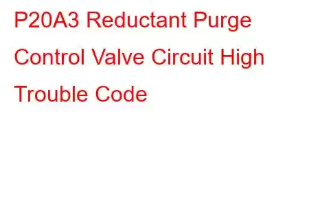 P20A3 Reductant Purge Control Valve Circuit High Trouble Code