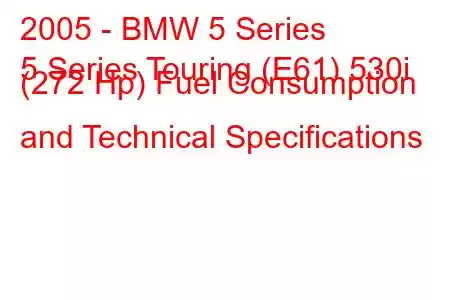 2005 - BMW 5 Series
5 Series Touring (E61) 530i (272 Hp) Fuel Consumption and Technical Specifications