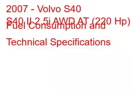 2007 - Volvo S40
S40 II 2.5i AWD AT (220 Hp) Fuel Consumption and Technical Specifications