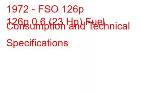 1972 - FSO 126p
126p 0.6 (23 Hp) Fuel Consumption and Technical Specifications