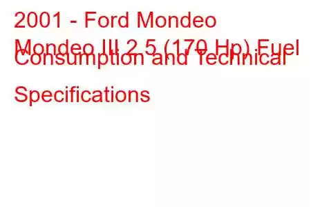 2001 - Ford Mondeo
Mondeo III 2.5 (170 Hp) Fuel Consumption and Technical Specifications