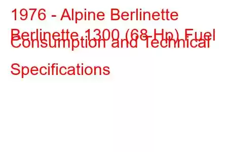 1976 - Alpine Berlinette
Berlinette 1300 (68 Hp) Fuel Consumption and Technical Specifications