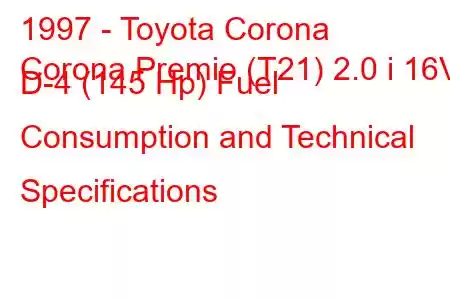 1997 - Toyota Corona
Corona Premio (T21) 2.0 i 16V D-4 (145 Hp) Fuel Consumption and Technical Specifications