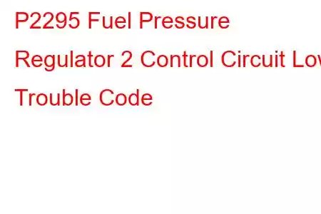  P2295 Fuel Pressure Regulator 2 Control Circuit Low Trouble Code