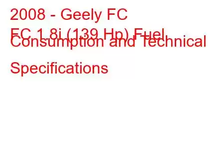 2008 - Geely FC
FC 1.8i (139 Hp) Fuel Consumption and Technical Specifications