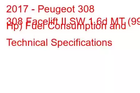 2017 - Peugeot 308
308 Facelift II SW 1.6d MT (99 Hp) Fuel Consumption and Technical Specifications