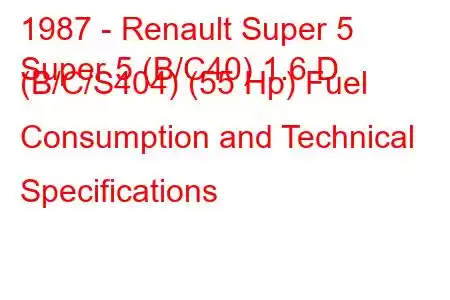 1987 - Renault Super 5
Super 5 (B/C40) 1.6 D (B/C/S404) (55 Hp) Fuel Consumption and Technical Specifications