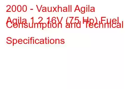 2000 - Vauxhall Agila
Agila 1.2 16V (75 Hp) Fuel Consumption and Technical Specifications