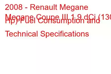 2008 - Renault Megane
Megane Coupe III 1.9 dCi (130 Hp) Fuel Consumption and Technical Specifications