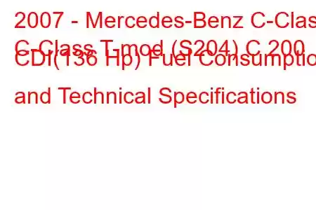 2007 - Mercedes-Benz C-Class
C-Class T-mod (S204) C 200 CDI(136 Hp) Fuel Consumption and Technical Specifications