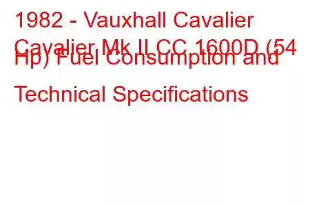 1982 - Vauxhall Cavalier
Cavalier Mk II CC 1600D (54 Hp) Fuel Consumption and Technical Specifications