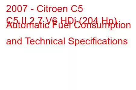 2007 - Citroen C5
C5 II 2.7 V6 HDi (204 Hp) Automatic Fuel Consumption and Technical Specifications