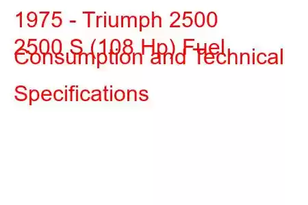 1975 - Triumph 2500
2500 S (108 Hp) Fuel Consumption and Technical Specifications