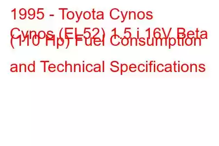 1995 - Toyota Cynos
Cynos (EL52) 1.5 i 16V Beta (110 Hp) Fuel Consumption and Technical Specifications