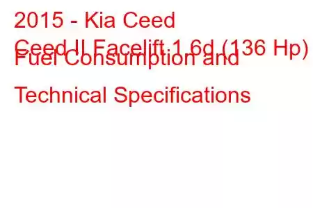 2015 - Kia Ceed
Ceed II Facelift 1.6d (136 Hp) Fuel Consumption and Technical Specifications