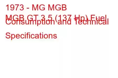 1973 - MG MGB
MGB GT 3.5 (137 Hp) Fuel Consumption and Technical Specifications