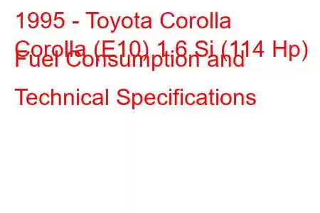 1995 - Toyota Corolla
Corolla (E10) 1.6 Si (114 Hp) Fuel Consumption and Technical Specifications