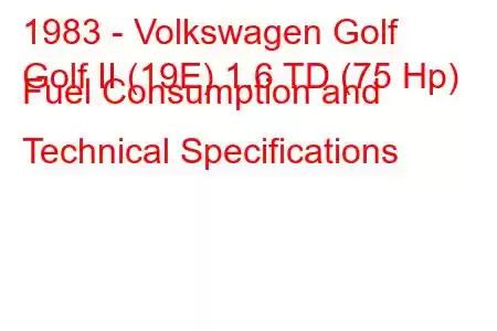 1983 - Volkswagen Golf
Golf II (19E) 1.6 TD (75 Hp) Fuel Consumption and Technical Specifications