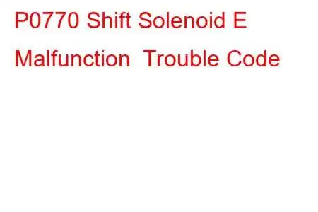 P0770 Shift Solenoid E Malfunction Trouble Code