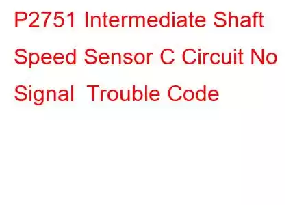 P2751 Intermediate Shaft Speed Sensor C Circuit No Signal Trouble Code