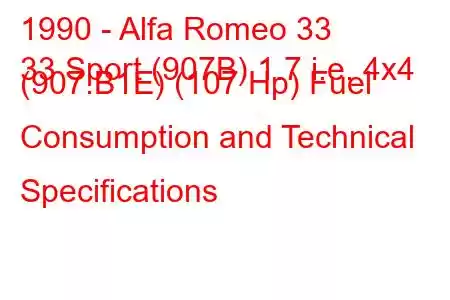 1990 - Alfa Romeo 33
33 Sport (907B) 1.7 i.e. 4x4 (907.B1E) (107 Hp) Fuel Consumption and Technical Specifications