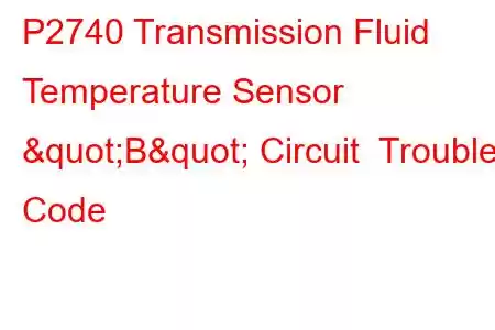 P2740 Transmission Fluid Temperature Sensor "B" Circuit Trouble Code