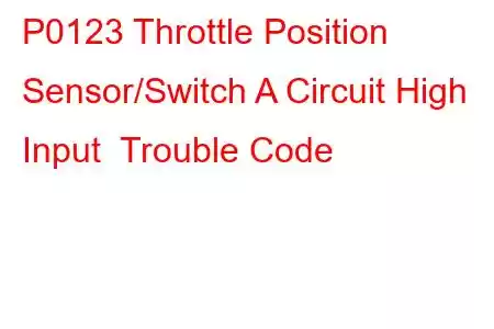 P0123 Throttle Position Sensor/Switch A Circuit High Input Trouble Code