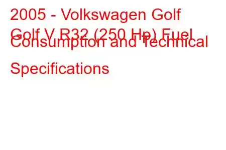 2005 - Volkswagen Golf
Golf V R32 (250 Hp) Fuel Consumption and Technical Specifications