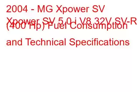 2004 - MG Xpower SV
Xpower SV 5.0 i V8 32V SV-R (400 Hp) Fuel Consumption and Technical Specifications