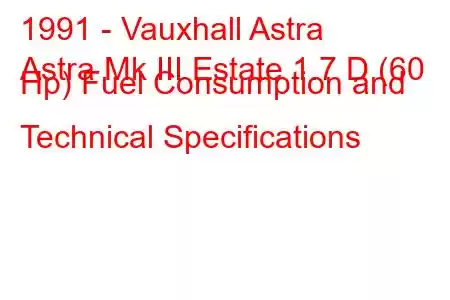 1991 - Vauxhall Astra
Astra Mk III Estate 1.7 D (60 Hp) Fuel Consumption and Technical Specifications