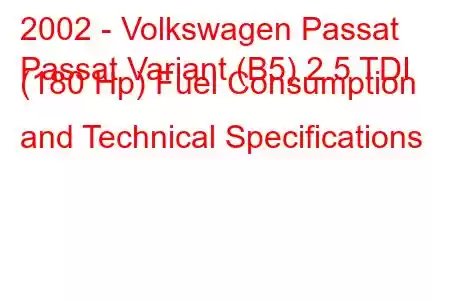 2002 - Volkswagen Passat
Passat Variant (B5) 2.5 TDI (180 Hp) Fuel Consumption and Technical Specifications