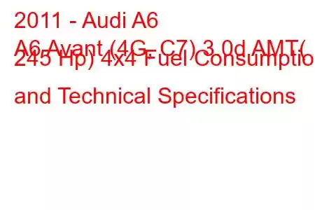 2011 - Audi A6
A6 Avant (4G, C7) 3.0d AMT( 245 Hp) 4x4 Fuel Consumption and Technical Specifications