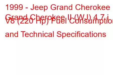 1999 - Jeep Grand Cherokee
Grand Cherokee II (WJ) 4.7 i V8 (220 Hp) Fuel Consumption and Technical Specifications