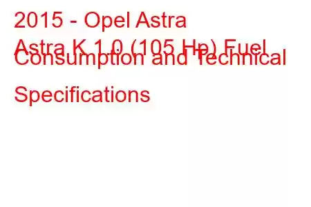 2015 - Opel Astra
Astra K 1.0 (105 Hp) Fuel Consumption and Technical Specifications