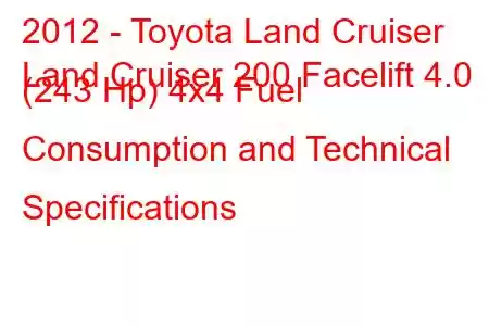 2012 - Toyota Land Cruiser
Land Cruiser 200 Facelift 4.0 (243 Hp) 4x4 Fuel Consumption and Technical Specifications