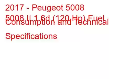 2017 - Peugeot 5008
5008 II 1.6d (120 Hp) Fuel Consumption and Technical Specifications