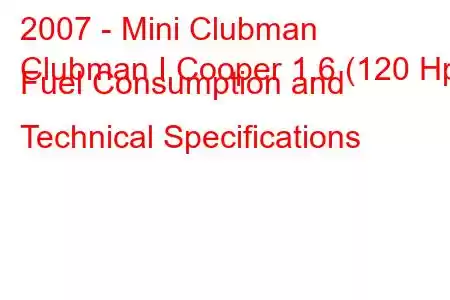 2007 - Mini Clubman
Clubman I Cooper 1.6 (120 Hp) Fuel Consumption and Technical Specifications